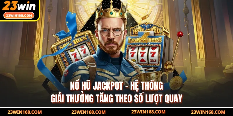 Nổ Hũ Jackpot - Hệ Thống Giải Thưởng Tăng Theo Số Lượt Quay