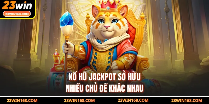 Nổ hũ Jackpot sở hữu nhiều chủ đề khác nhau