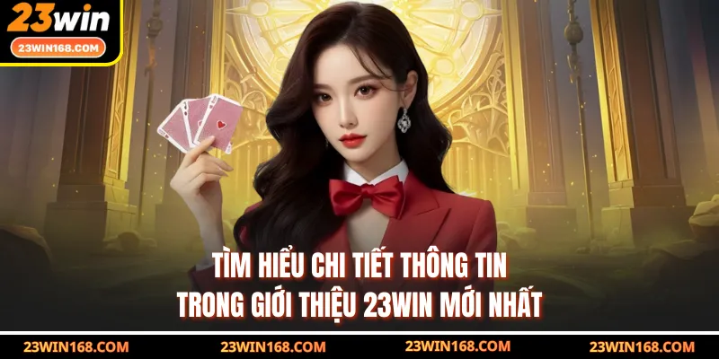 Tìm hiểu chi tiết thông tin trong giới thiệu 23WIN mới nhất