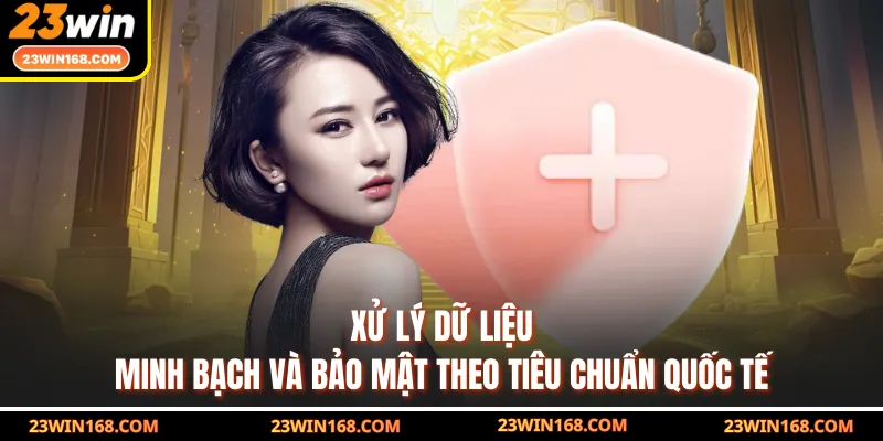 Xử lý dữ liệu minh bạch và bảo mật theo tiêu chuẩn quốc tế
